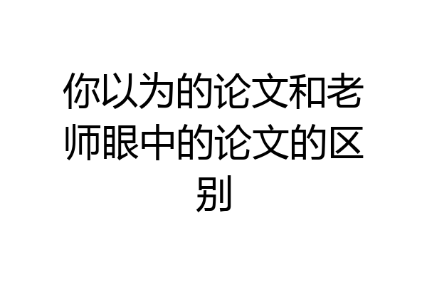 你以为的论文和老师眼中的论文的区别
