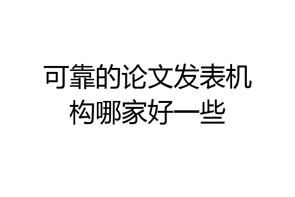 可靠的论文发表机构哪家好一些