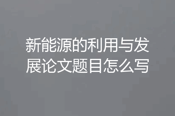 新能源的利用与发展论文题目怎么写