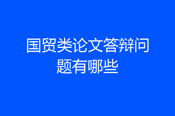 国贸类论文答辩问题有哪些