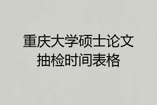重庆大学硕士论文抽检时间表格