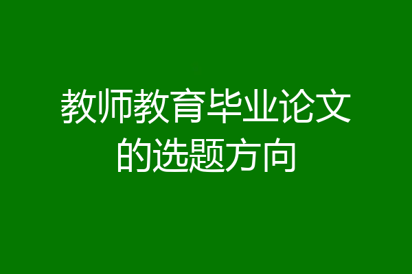 教师教育毕业论文的选题方向