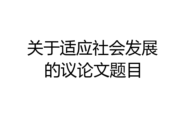 关于适应社会发展的议论文题目