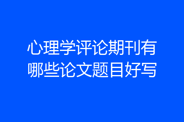 心理学评论期刊有哪些论文题目好写