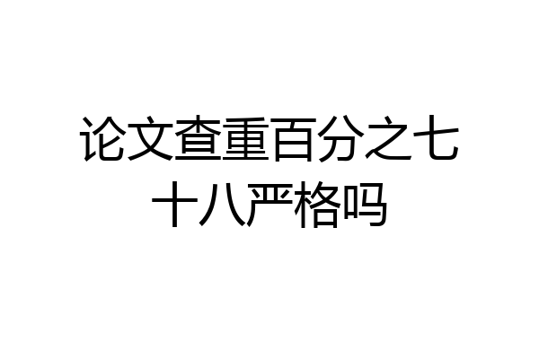论文查重百分之七十八严格吗