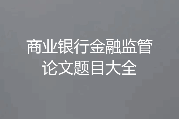 商业银行金融监管论文题目大全