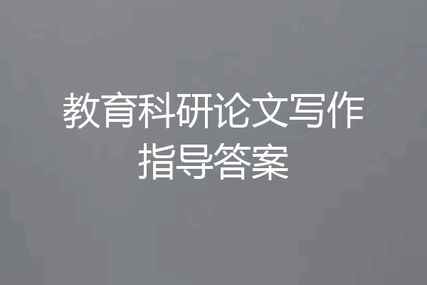 教育科研论文写作指导答案