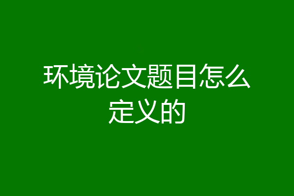 环境论文题目怎么定义的