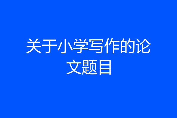 关于小学写作的论文题目