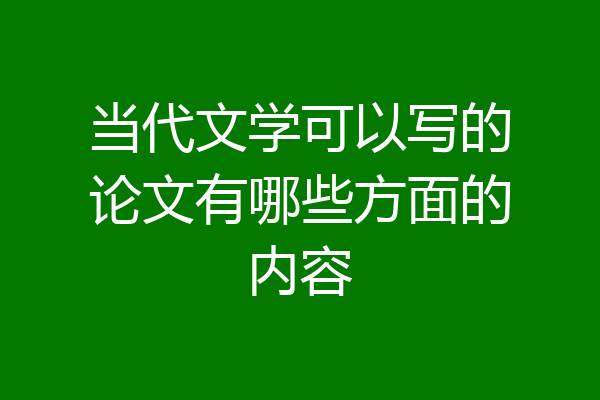 当代文学可以写的论文有哪些方面的内容