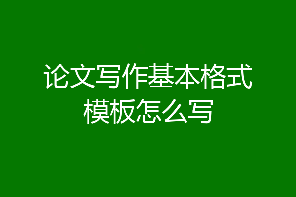论文写作基本格式模板怎么写