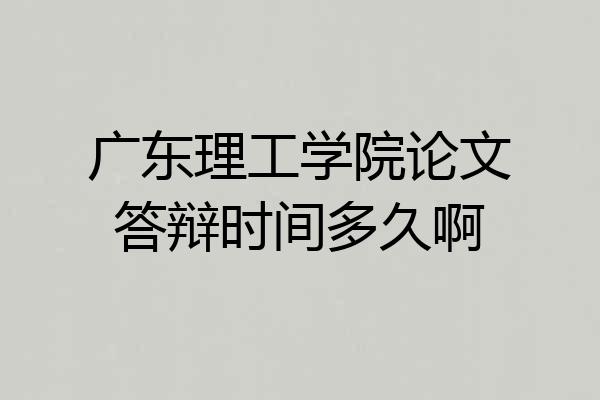 广东理工学院论文答辩时间多久啊