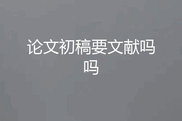 论文初稿要文献吗吗
