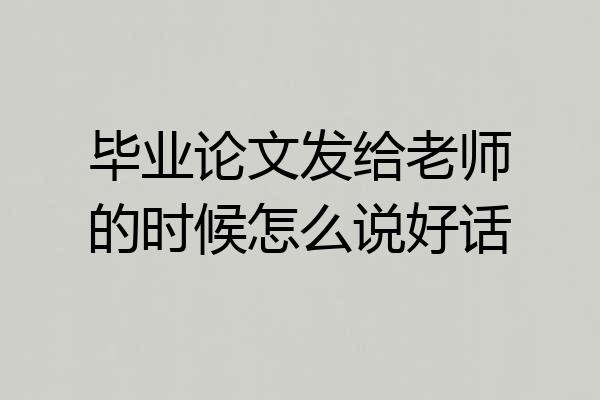 毕业论文发给老师的时候怎么说好话