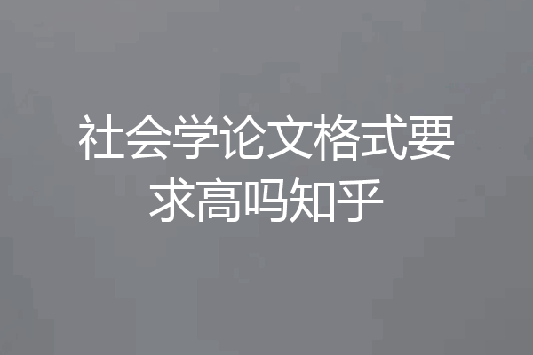 社会学论文格式要求高吗知乎