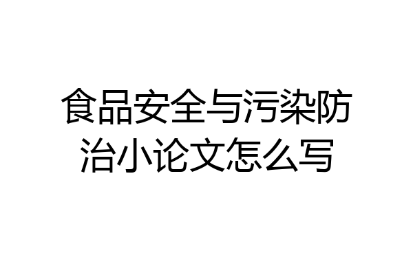 食品安全与污染防治小论文怎么写