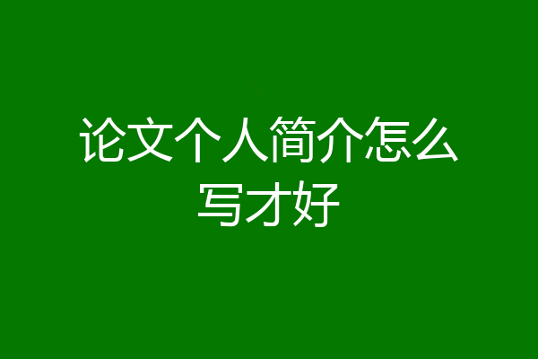 论文个人简介怎么写才好