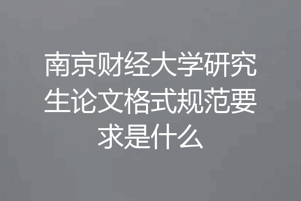 南京财经大学研究生论文格式规范要求是什么