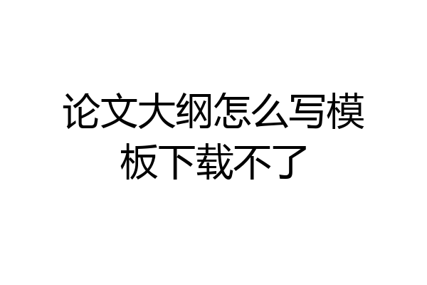 论文大纲怎么写模板下载不了