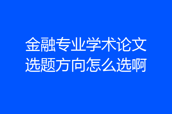金融专业学术论文选题方向怎么选啊