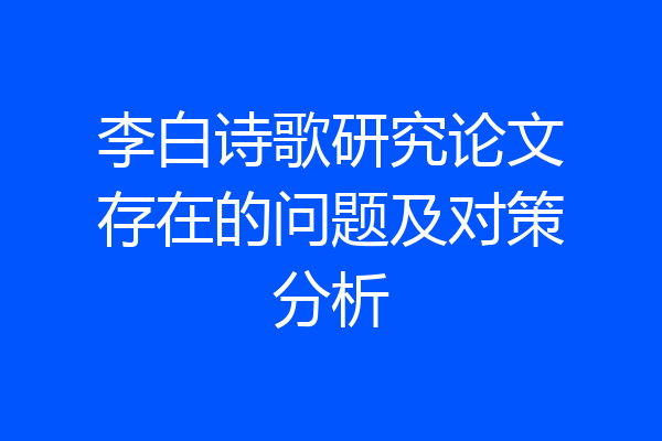 李白诗歌研究论文存在的问题及对策分析