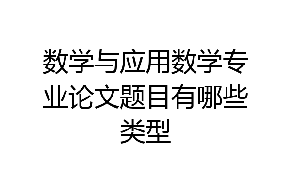 数学与应用数学专业论文题目有哪些类型