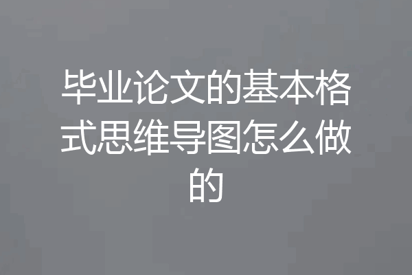 毕业论文的基本格式思维导图怎么做的