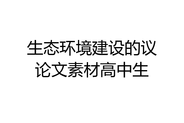 生态环境建设的议论文素材高中生