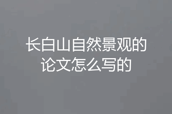 长白山自然景观的论文怎么写的