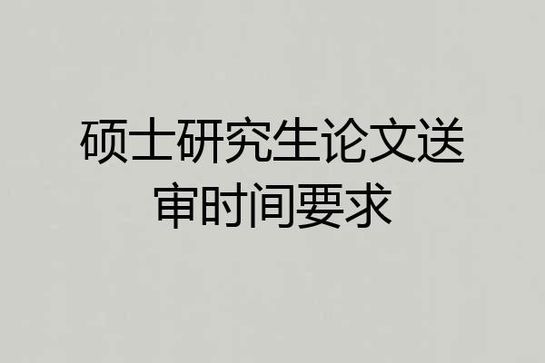 硕士研究生论文送审时间要求