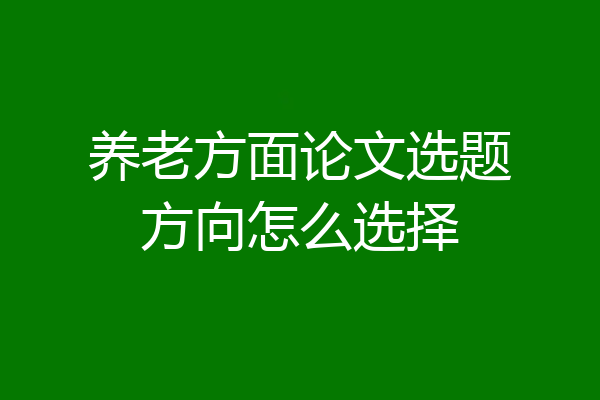 养老方面论文选题方向怎么选择