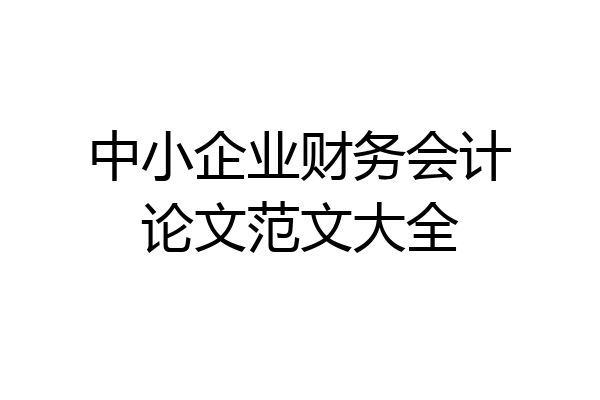 中小企业财务会计论文范文大全