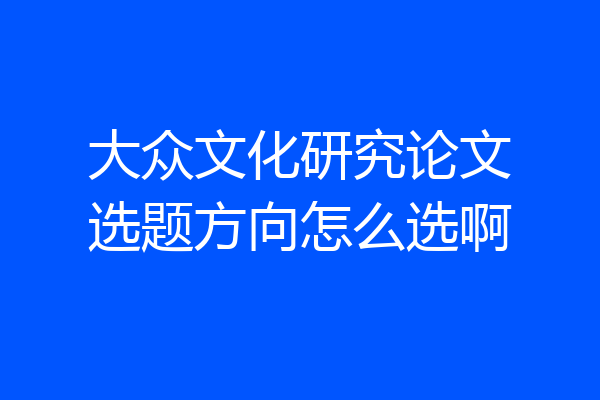大众文化研究论文选题方向怎么选啊