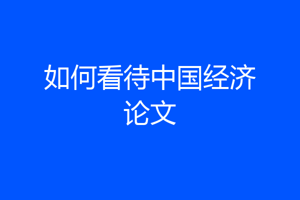 如何看待中国经济论文