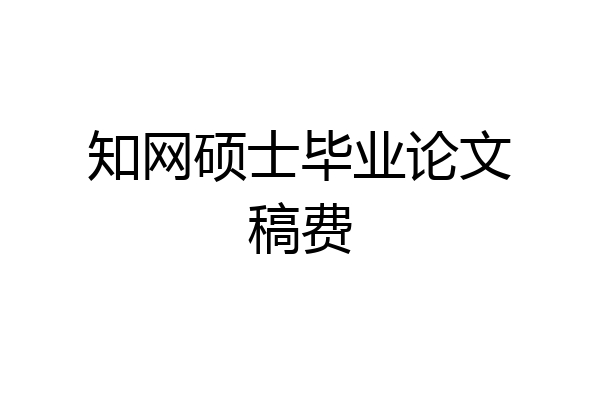 知网硕士毕业论文稿费