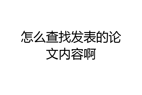 怎么查找发表的论文内容啊