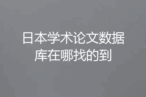 日本学术论文数据库在哪找的到