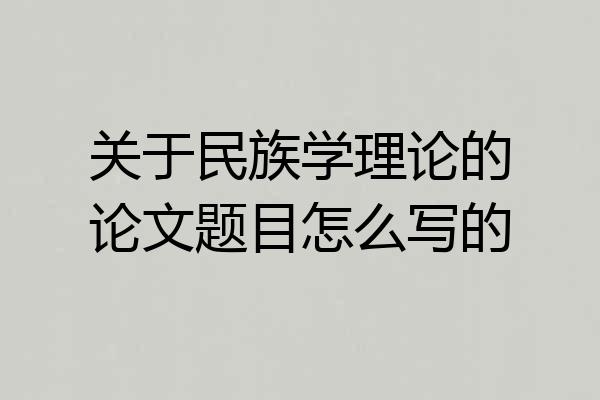 关于民族学理论的论文题目怎么写的