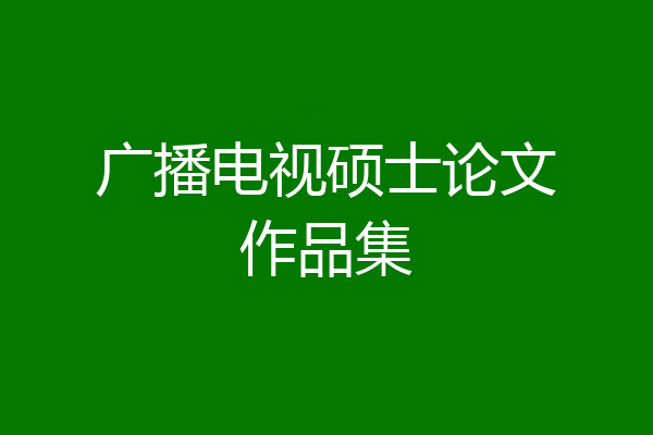 广播电视硕士论文作品集