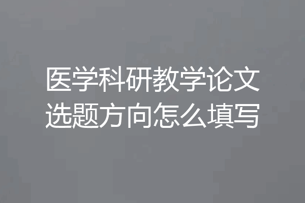 医学科研教学论文选题方向怎么填写