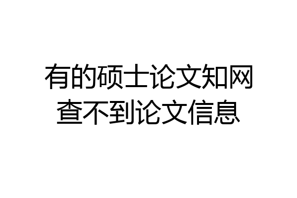 有的硕士论文知网查不到论文信息