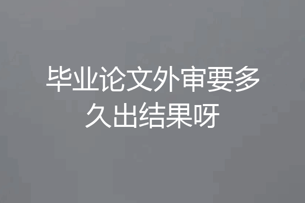 毕业论文外审要多久出结果呀