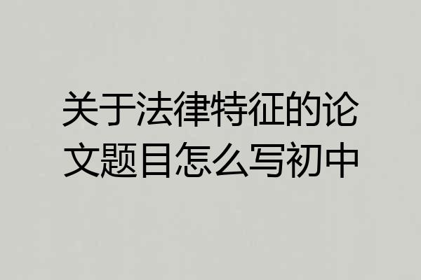 关于法律特征的论文题目怎么写初中