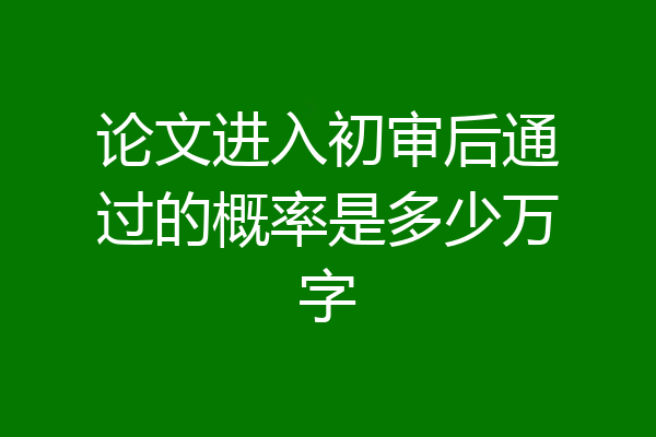 论文进入初审后通过的概率是多少万字