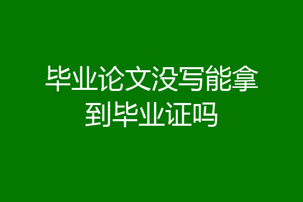 毕业论文没写能拿到毕业证吗