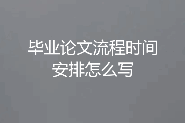 毕业论文流程时间安排怎么写