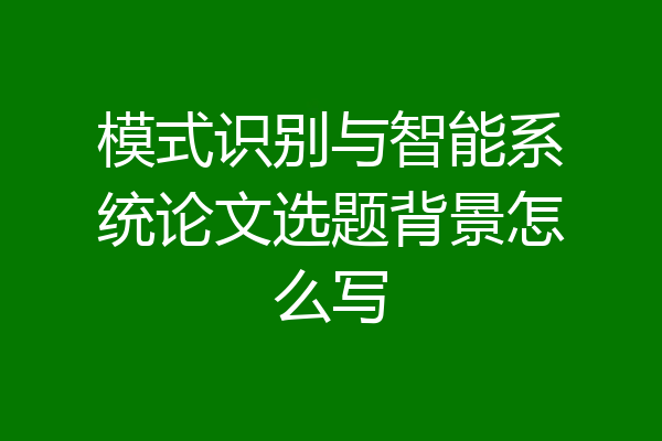 模式识别与智能系统论文选题背景怎么写