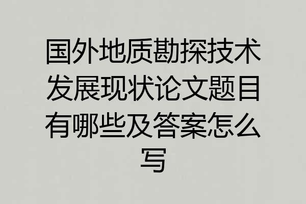 国外地质勘探技术发展现状论文题目有哪些及答案怎么写