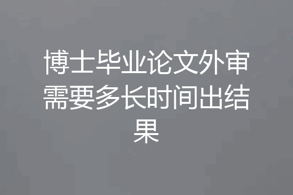 博士毕业论文外审需要多长时间出结果