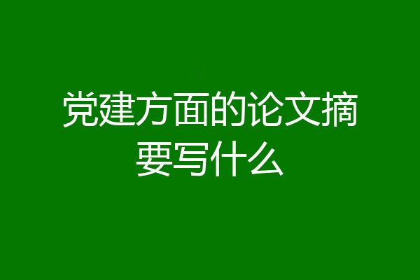 党建方面的论文摘要写什么